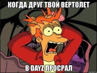 когда друг твой вертолет в dayz просрал