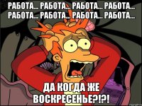 работа... работа... работа... работа... работа... работа... работа... работа... да когда же воскресенье?!?!