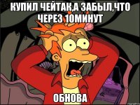 купил чейтак,а забыл,что через 10минут обнова