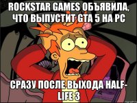 rockstar games объявила, что выпустит gta 5 на pc сразу после выхода half- life 3