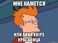 мне кажется или anna krips красавица