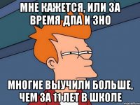 мне кажется, или за время дпа и зно многие выучили больше, чем за 11 лет в школе