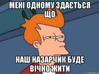 мені одному здається що наш назарчик буде вічно жити