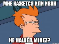 мне кажется или иван не нашёл minez?