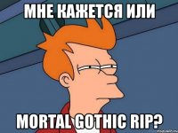 мне кажется или mortal gothic rip?