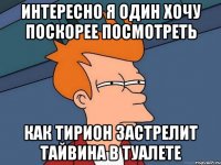 интересно я один хочу поскорее посмотреть как тирион застрелит тайвина в туалете