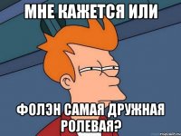 мне кажется или фолэн самая дружная ролевая?