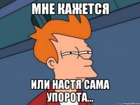 мне кажется или настя сама упорота...