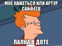 мне кажеться или артур сайфеев лалка в доте