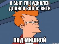 я был так удивлен длиной волос вити под мишкой