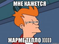 мне кажется жарме тепло )))))