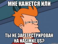 мне кажется или ты не зарегрстрирован на nasimke.us?