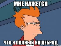 мне кажется что я полный нищеброд