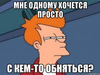 мне одному хочется просто с кем-то обняться?