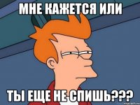 мне кажется или ты еще не спишь???