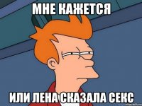мне кажется или лена сказала секс