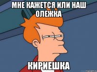 мне кажется или наш олежка кириешка