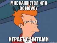 мне какжется или domovoy играет с читами