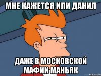 мне кажется или данил даже в московской мафии маньяк