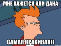 мне кажется или дана самая красивая))