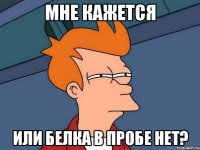 мне кажется или белка в пробе нет?