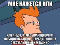 мне кажется или или люди, отмазывающиеся от поездки на битюг, нетрадиционной сексуальной ориентации ?