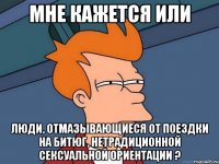 мне кажется или люди, отмазывающиеся от поездки на битюг, нетрадиционной сексуальной ориентации ?