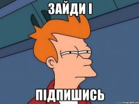 зайди і підпишись