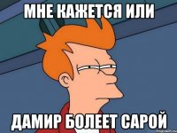 мне кажется или дамир болеет сарой
