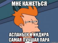 мне кажеться асланбек и индира самая лучшая пара