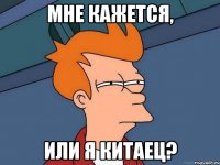мне кажется, или я китаец?