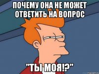 почему она не может ответить на вопрос "ты моя!?"