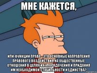 мне кажется, или функции права - это основные направления правового воздействия на общественные отношения в целях их упорядочения и придания им необходимой стабильности и единства?