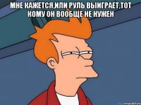 мне кажется,или руль выиграет,тот кому он вообще не нужен 