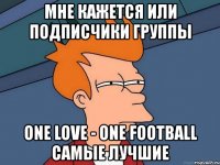 мне кажется или подписчики группы one love - one football самые лучшие