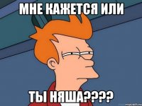 мне кажется или ты няша???