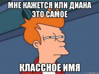 мне кажется или диана это самое классное имя
