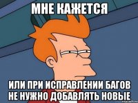 мне кажется или при исправлении багов не нужно добавлять новые