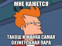 мне кажется такош и жанна самая охуиетльная пара