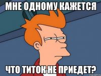 мне одному кажется что титок не приедет?