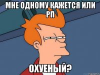 мне одному кажется или рп охуеный?