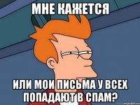 мне кажется или мои письма у всех попадают в спам?