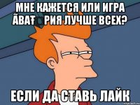 мне кажется или игра ãваŧẶрия лучше всех? если да ставь лайк