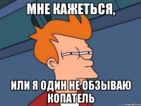 мне кажеться, или я один не обзываю копатель