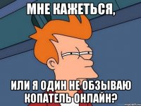 мне кажеться, или я один не обзываю копатель онлайн?