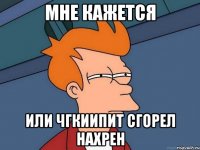 мне кажется или чгкиипит сгорел нахрен
