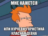 мне кажется или нуркевич кристина класная девка