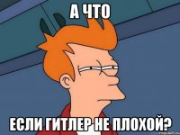 а что если гитлер не плохой?