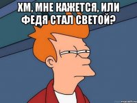 хм, мне кажется, или федя стал светой? 