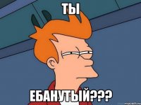 ты ебанутый???